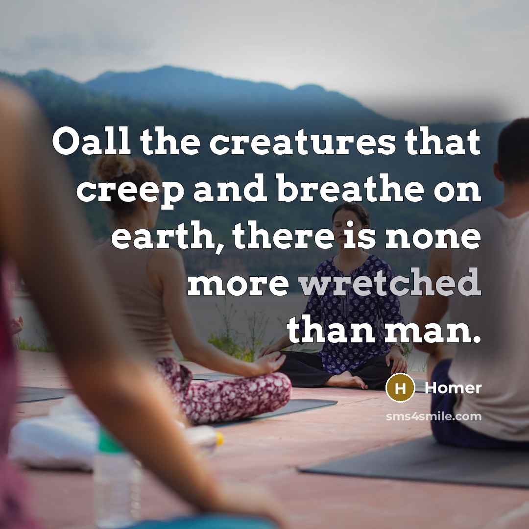 “Oall the creatures that creep and breathe on earth, there…” quote by Homer
