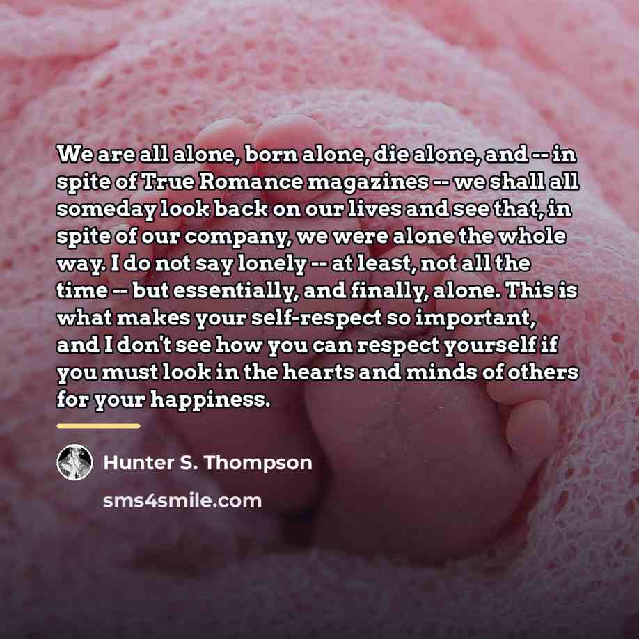 “We are all alone, born alone, die alone, and --…” quote by Hunter S. Thompson
