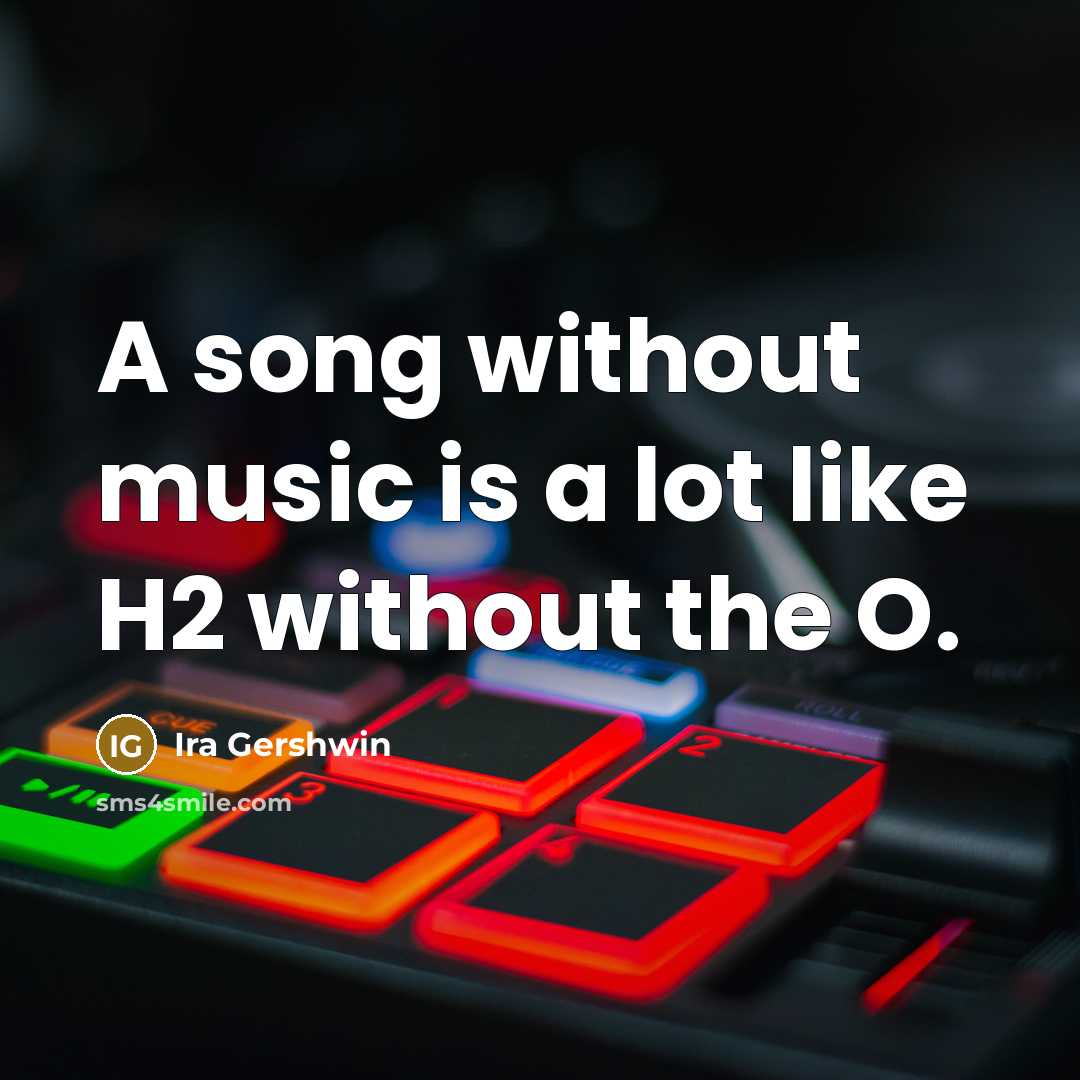“A song without music is a lot like H2 without…” quote by Ira Gershwin