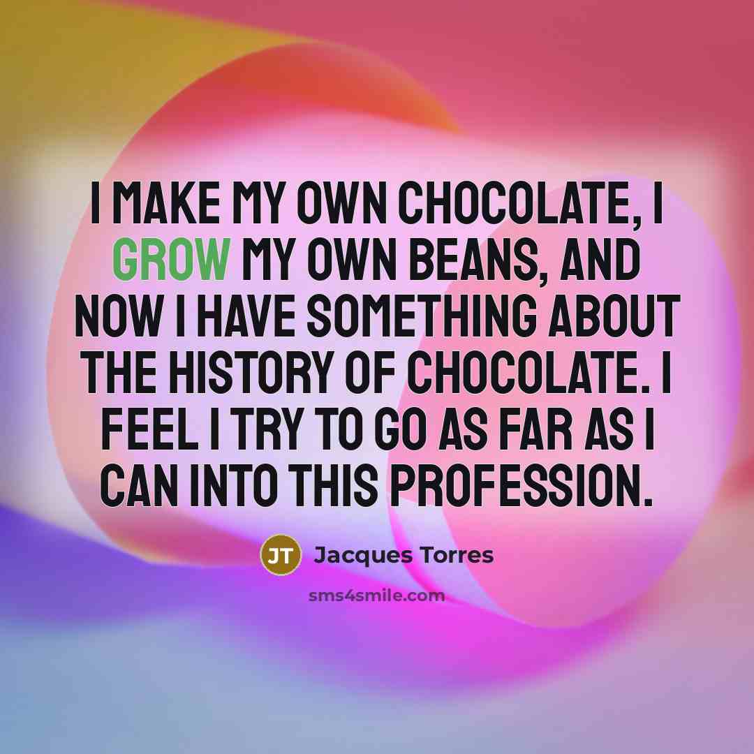 “I make my own chocolate, I grow my own beans,…” quote by Jacques Torres