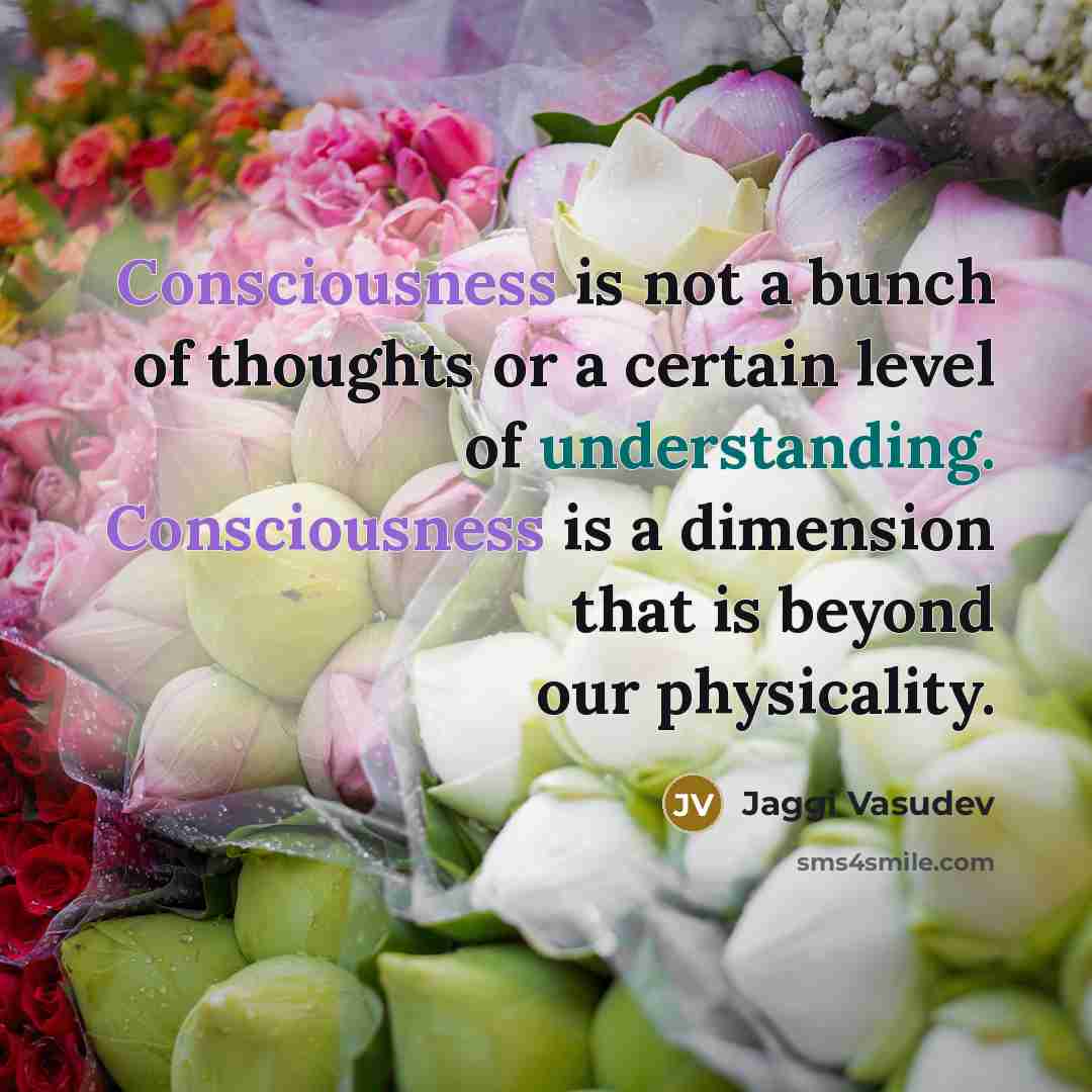 “Consciousness is not a bunch of thoughts or a certain…” quote by Jaggi Vasudev