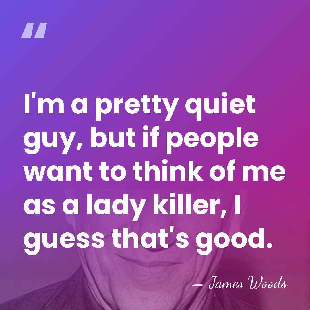 I'm a pretty quiet guy, but if people want to think of&hellip; - James Woods