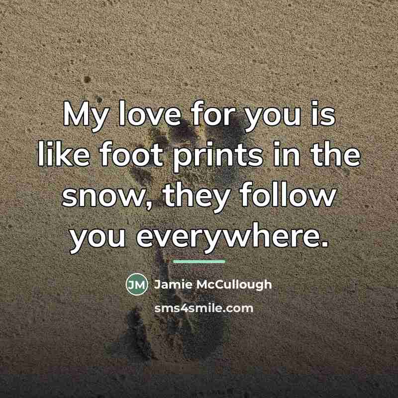 “My love for you is like foot prints in the snow, they follow you everywhere.” quote by Jamie McCullough
