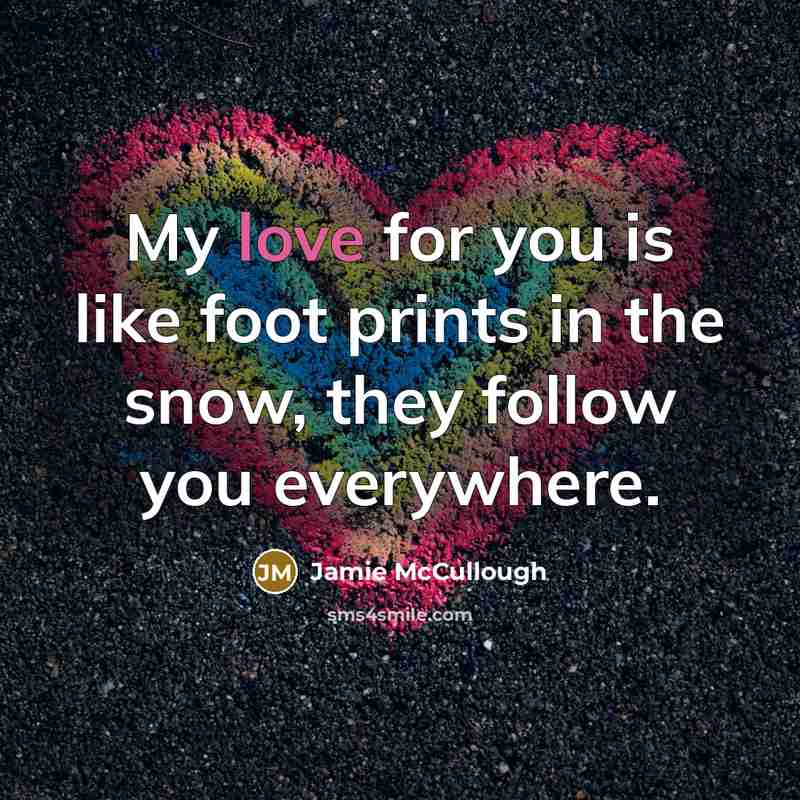 “My love for you is like foot prints in the snow, they follow you everywhere.” quote by Jamie McCullough