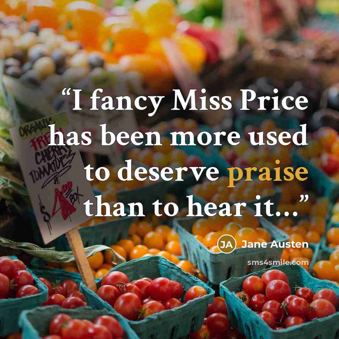 “I fancy Miss Price has been more used to deserve praise than to hear it…” quote by Jane Austen