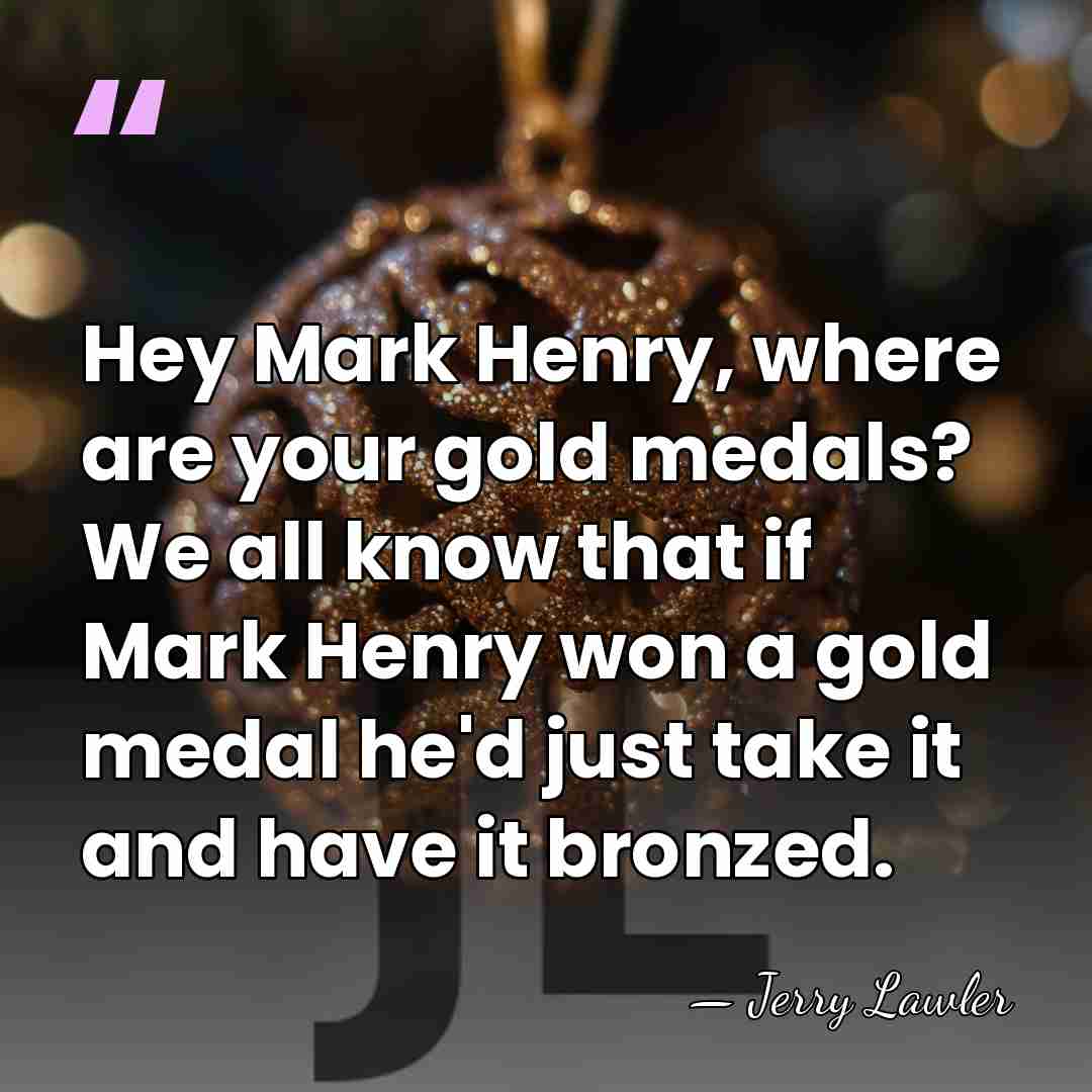Hey Mark Henry, where are your gold medals? We all know that&hellip; - Jerry Lawler