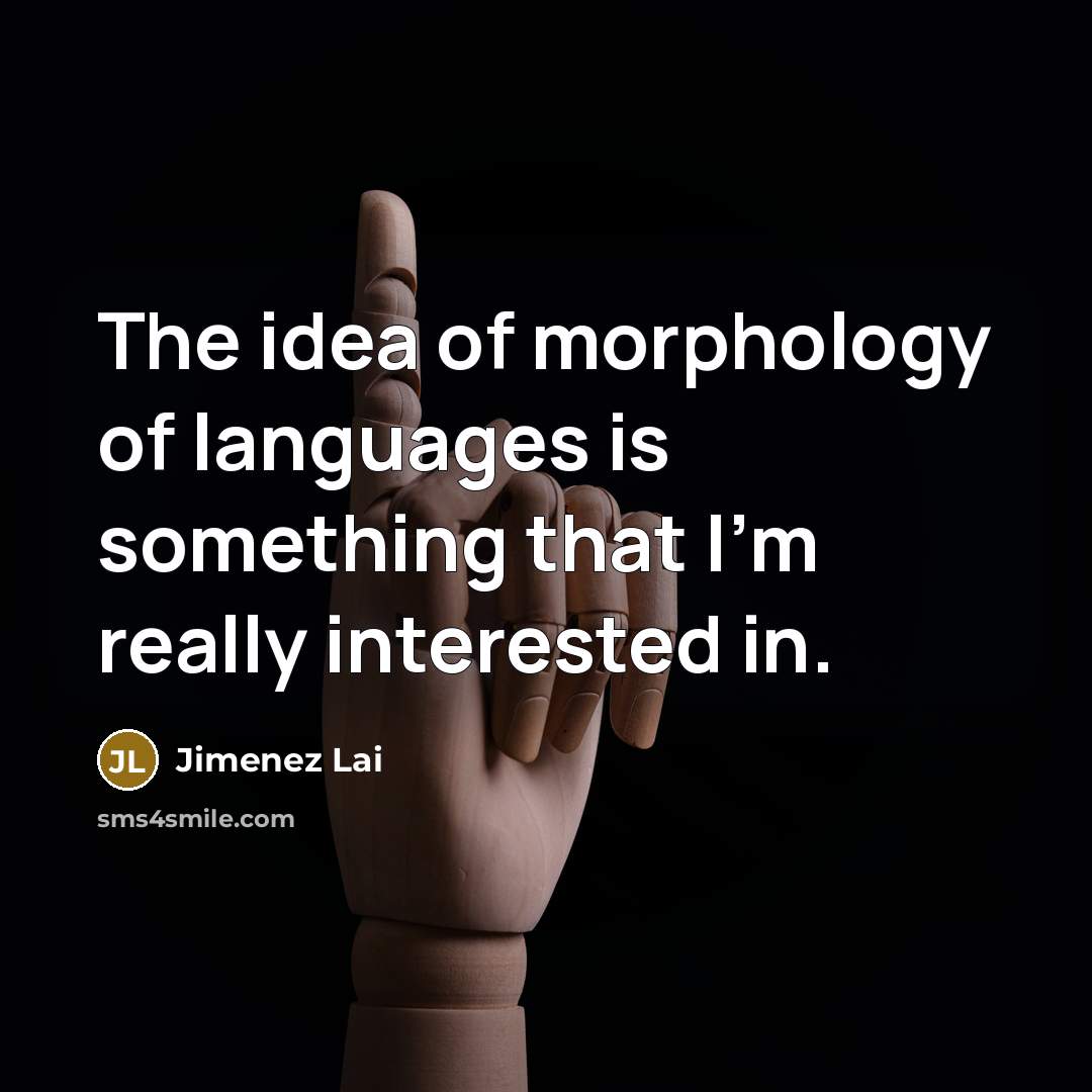 “The idea of morphology of languages is something that I'm…” quote by Jimenez Lai