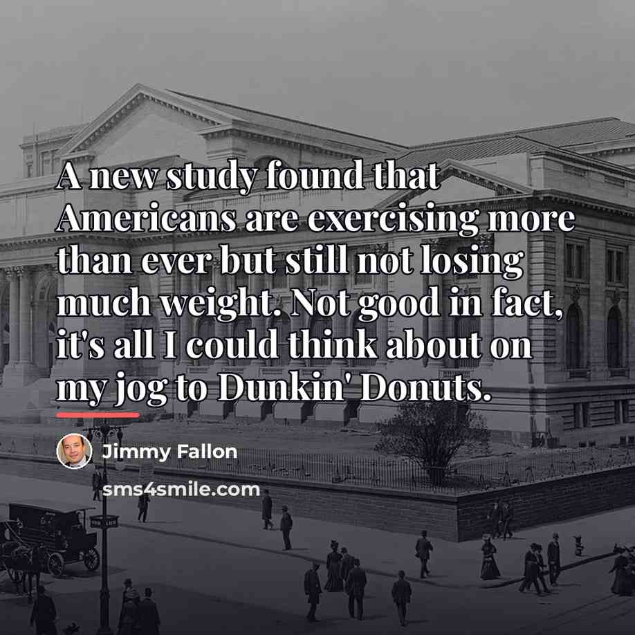 “A new study found that Americans are exercising more than…” quote by Jimmy Fallon