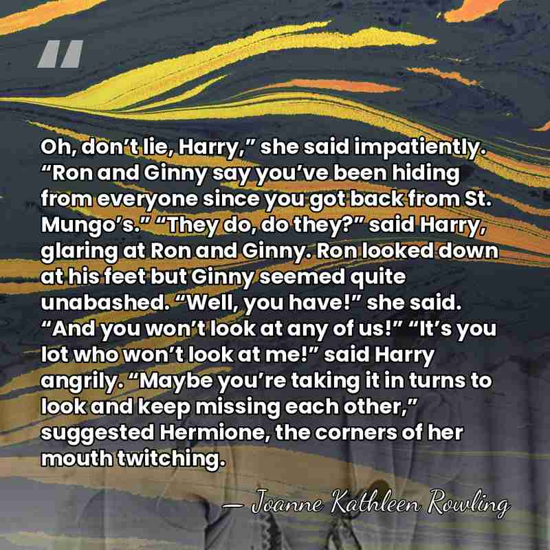 Oh, don’t lie, Harry,” she said impatiently. “Ron and Ginny say you’ve&hellip; - Joanne Kathleen Rowling