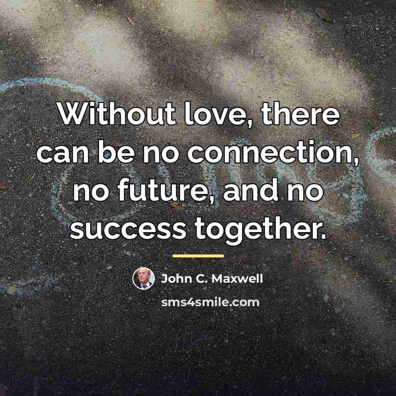 “Without love, there can be no connection, no future, and…” quote by John C. Maxwell