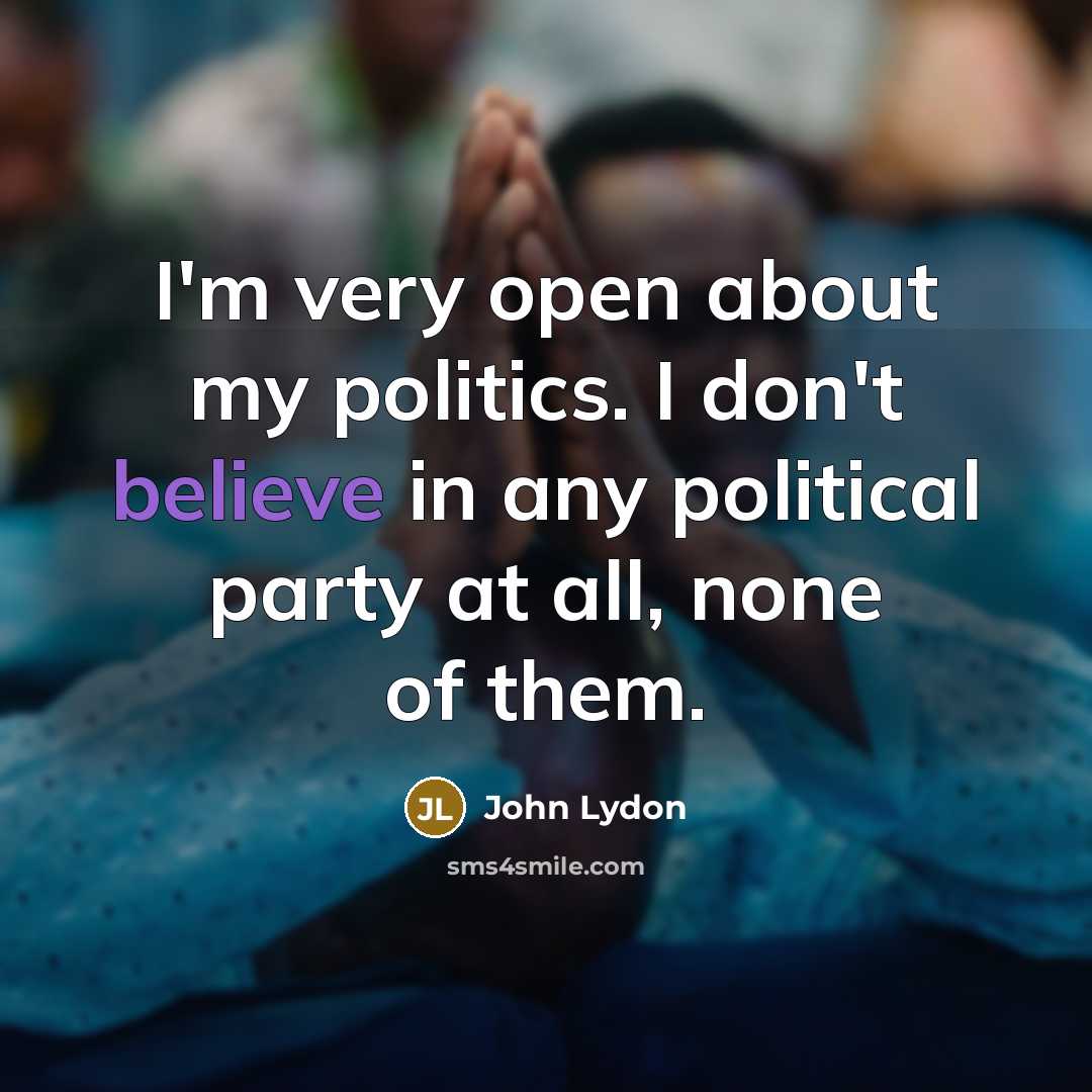 “I'm very open about my politics. I don't believe in…” quote by John Lydon