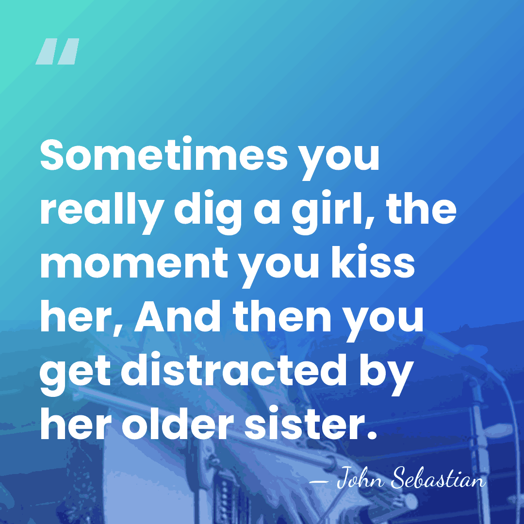 Sometimes you really dig a girl, the moment you kiss her, And&hellip; - John Sebastian