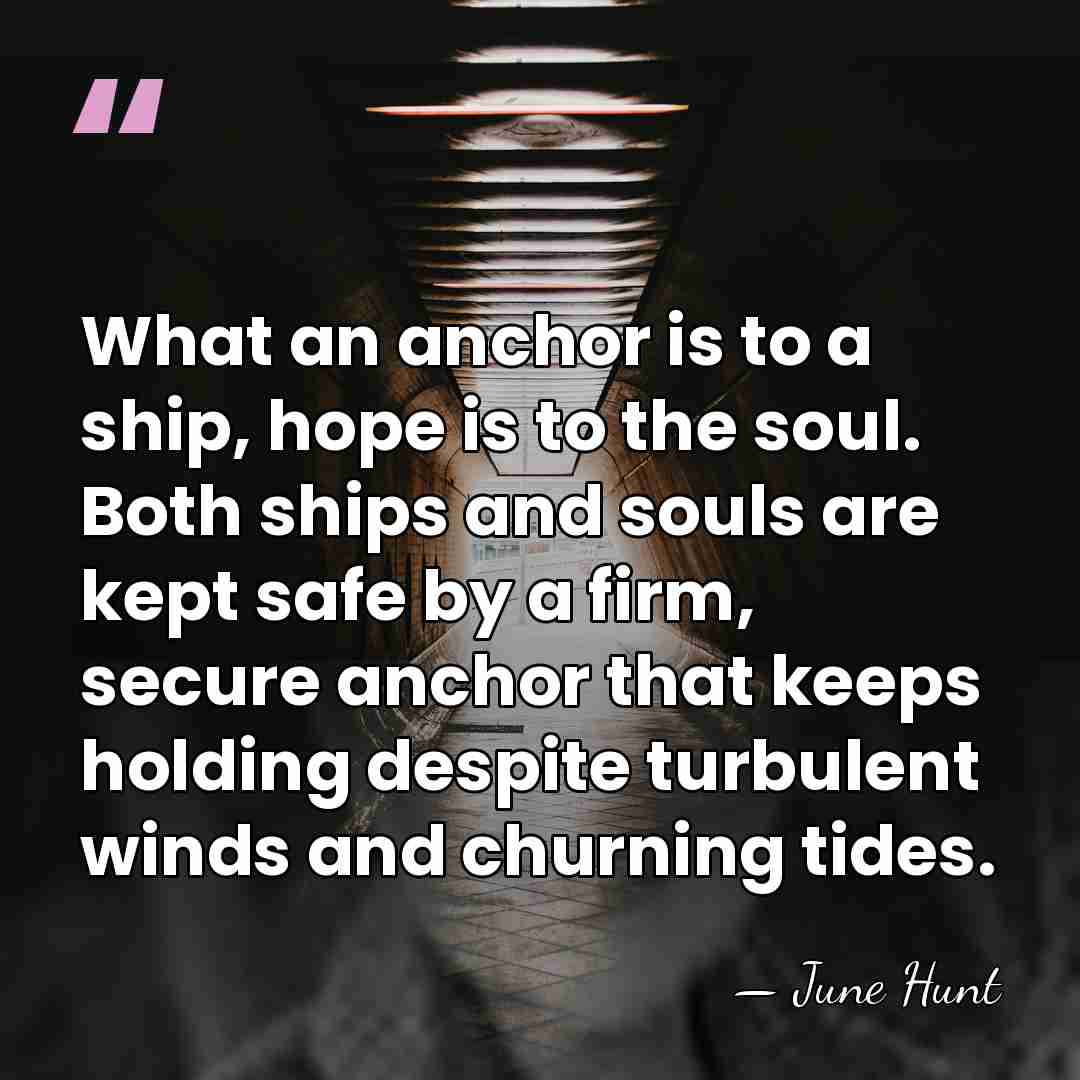 What an anchor is to a ship, hope is to the soul.&hellip; - June Hunt