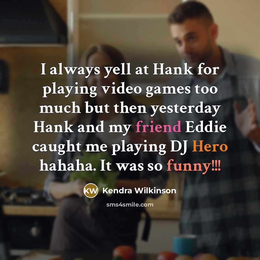 “I always yell at Hank for playing video games too much but then yesterday Hank and my friend Eddie caught me playing DJ Hero hahaha. It was so funny!!!” quote by Kendra Wilkinson