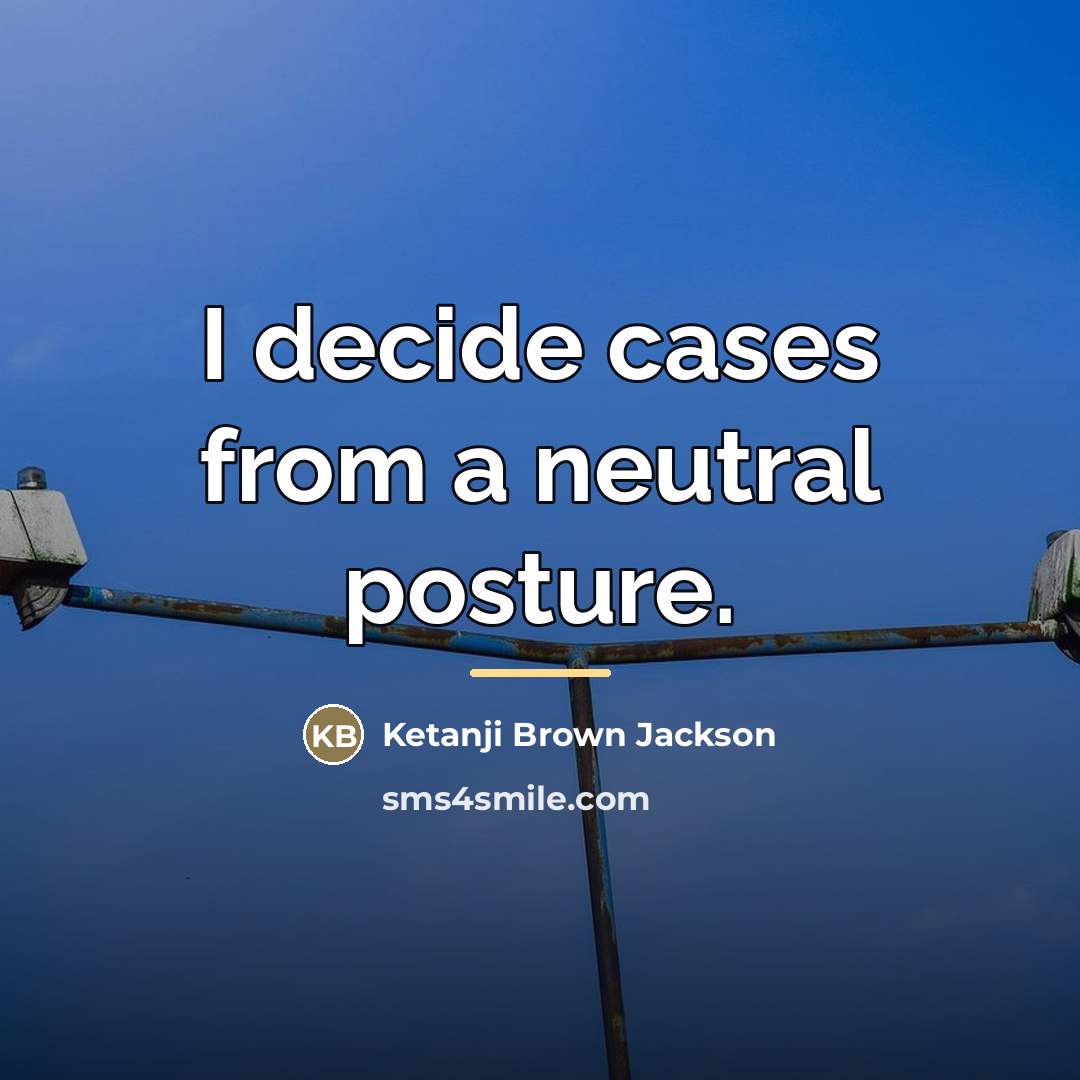 “I decide cases from a neutral posture.…” quote by Ketanji Brown Jackson