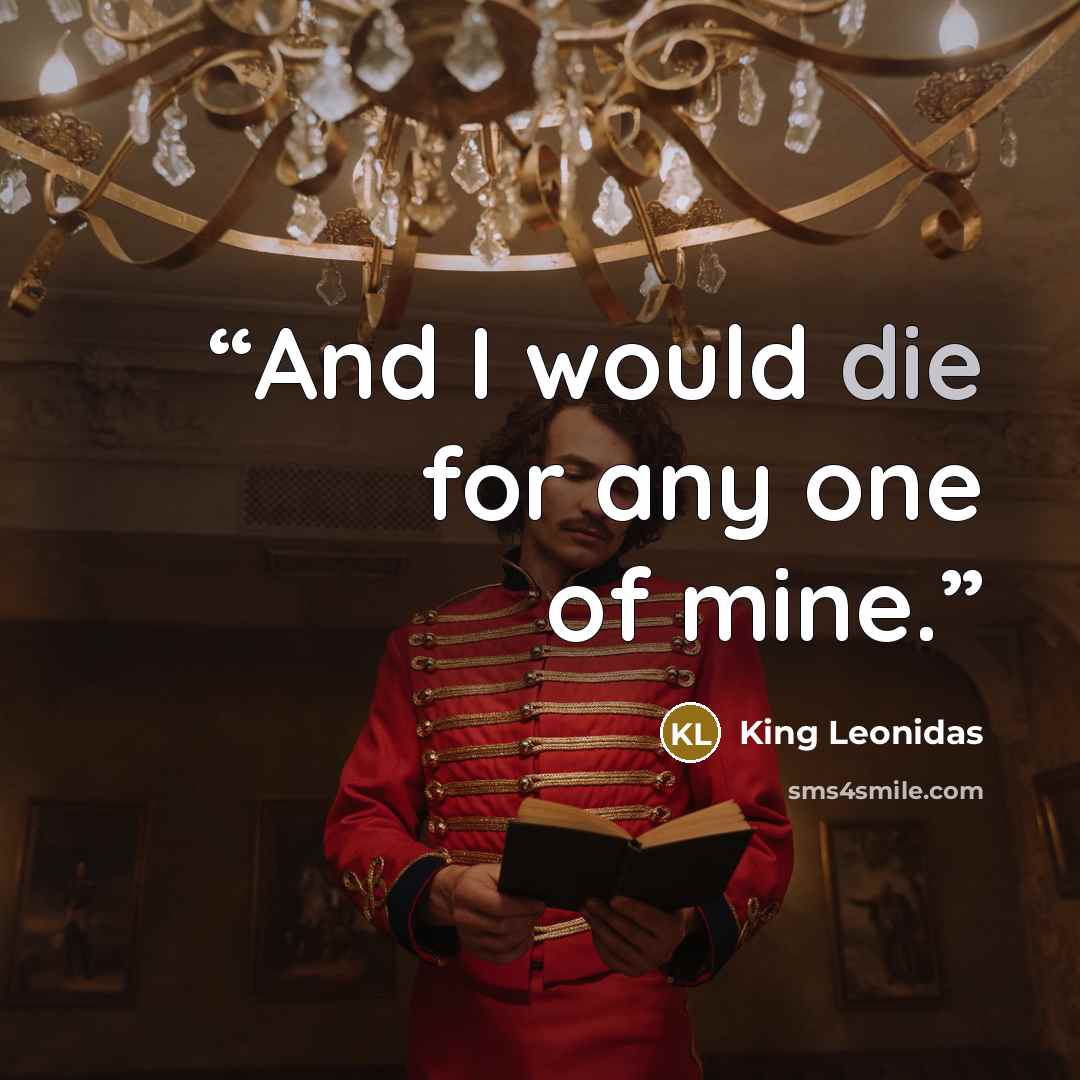 “And I would die for any one of mine.” quote by King Leonidas