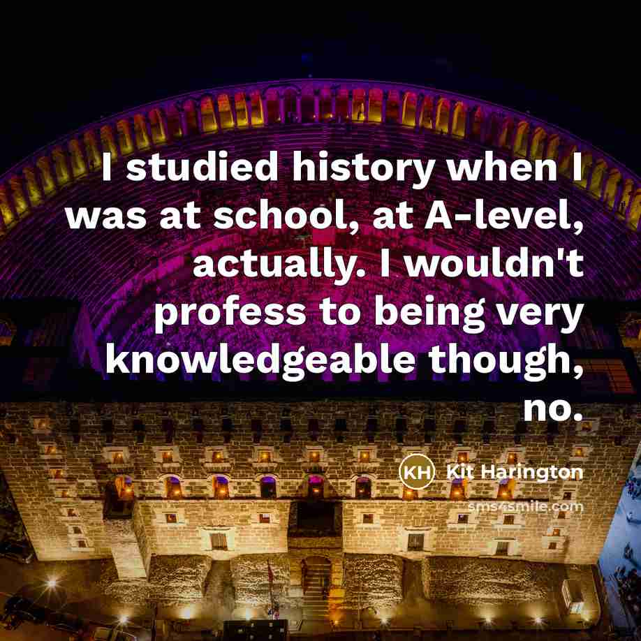 “I studied history when I was at school, at A-level,…” quote by Kit Harington