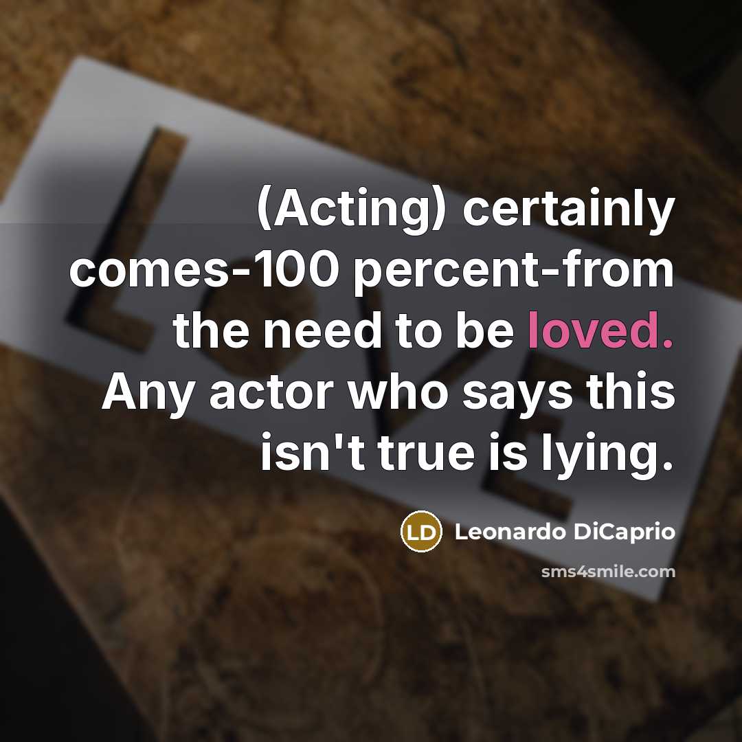 “(Acting) certainly comes-100 percent-from the need to be loved. Any…” quote by Leonardo DiCaprio