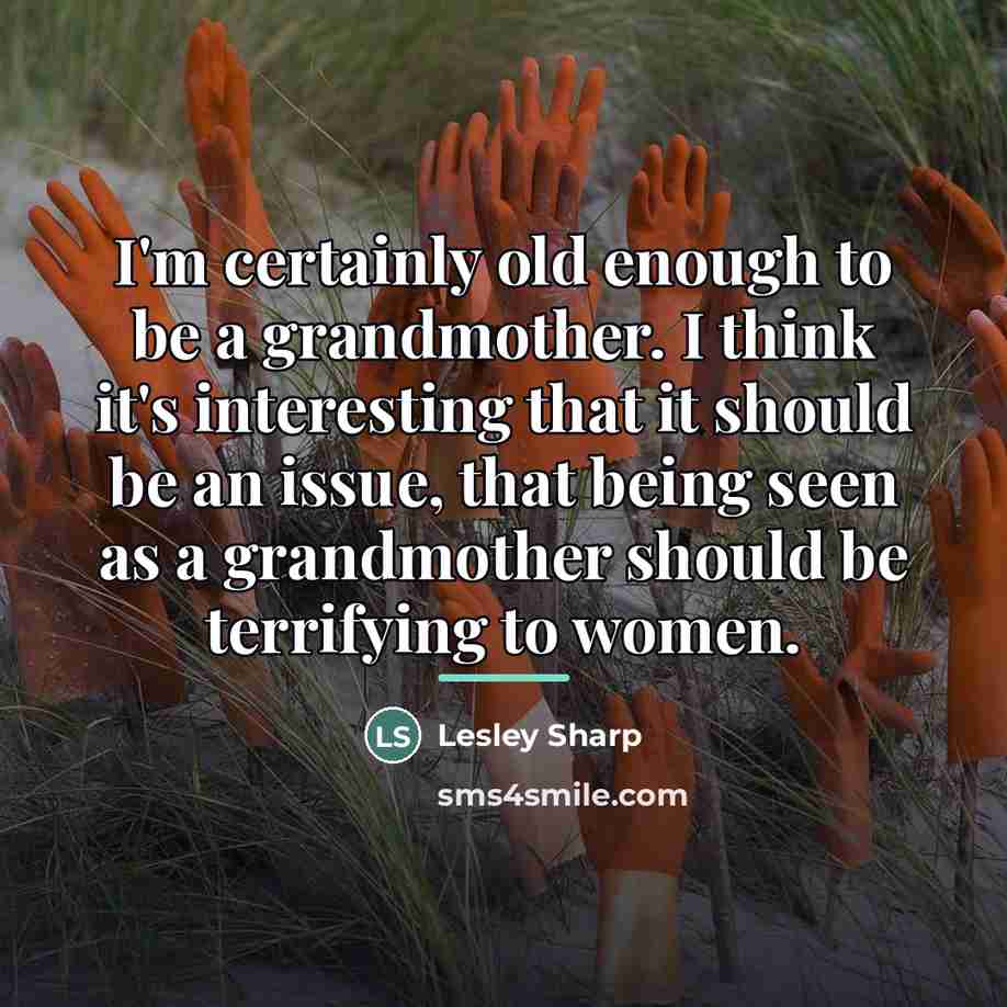 “I'm certainly old enough to be a grandmother. I think…” quote by Lesley Sharp