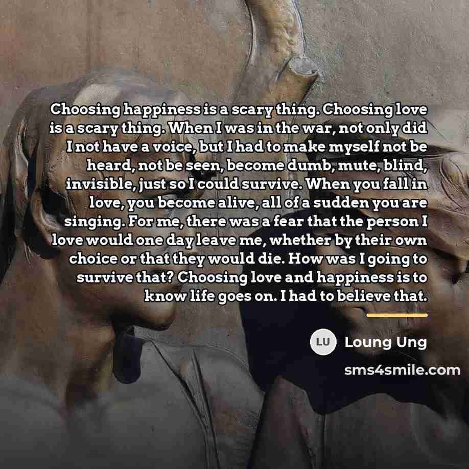 “Choosing happiness is a scary thing. Choosing love is a…” quote by Loung Ung