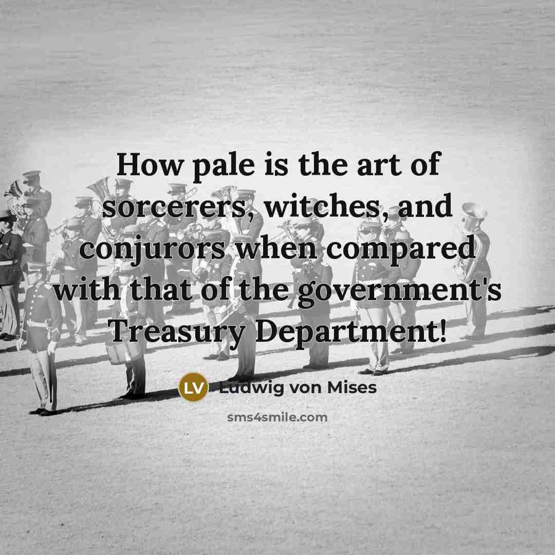“How pale is the art of sorcerers, witches, and conjurors…” quote by Ludwig von Mises