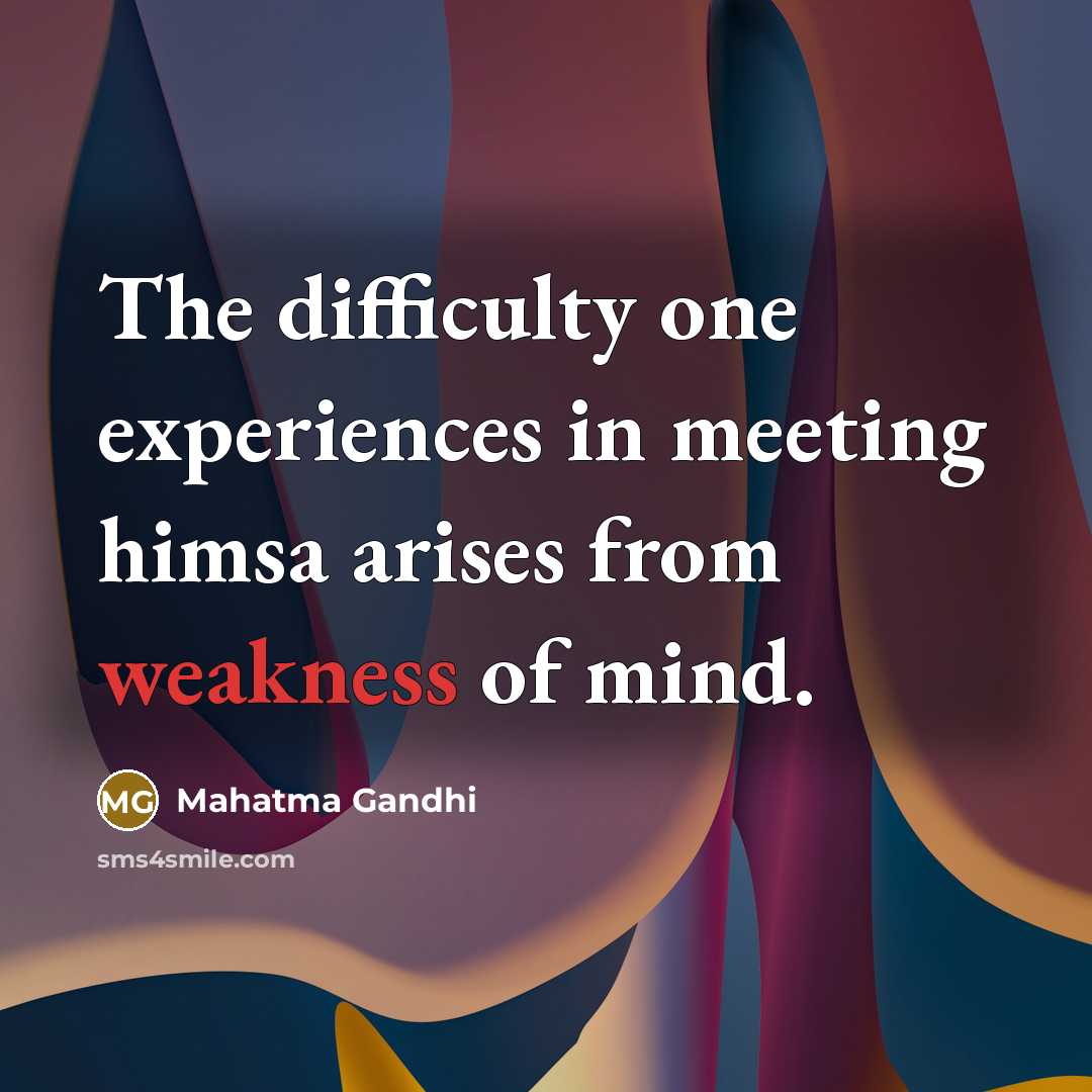 “The difficulty one experiences in meeting himsa arises from weakness…” quote by Mahatma Gandhi