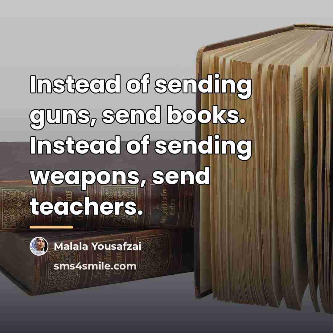 “Instead of sending guns, send books. Instead of sending weapons,…” quote by Malala Yousafzai