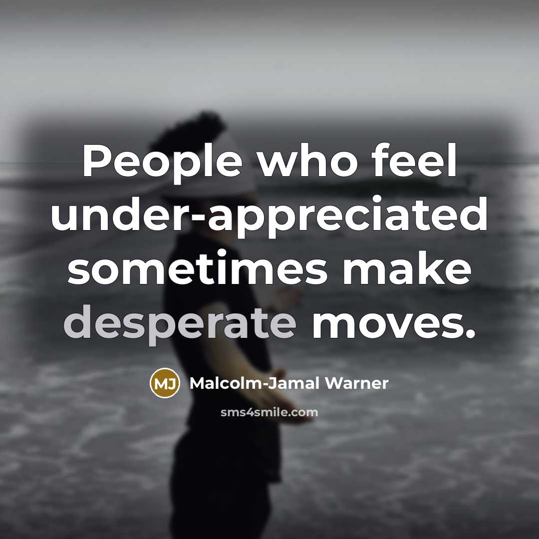 “People who feel under-appreciated sometimes make desperate moves.…” quote by Malcolm-Jamal Warner