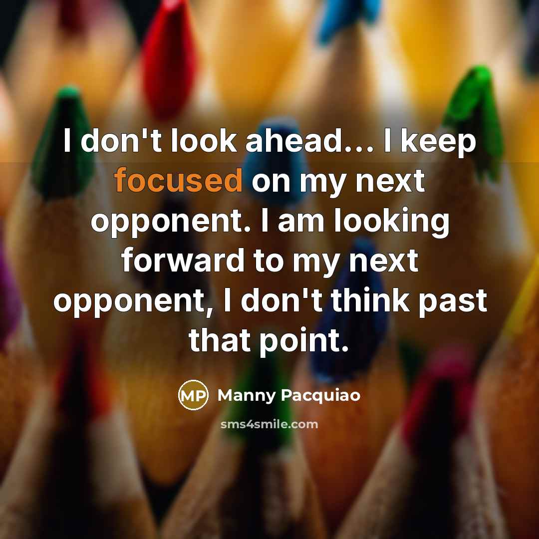 “I don't look ahead... I keep focused on my next…” quote by Manny Pacquiao