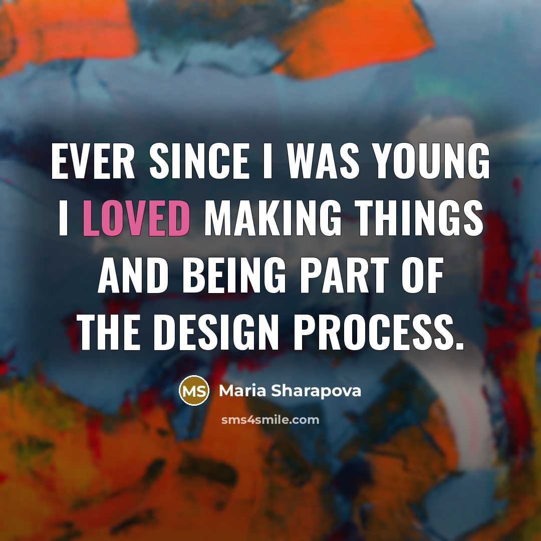 “Ever since I was young I loved making things and…” quote by Maria Sharapova
