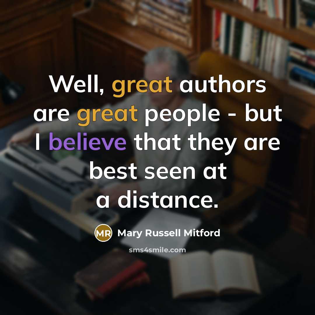 “Well, great authors are great people - but I believe that they are best seen at a distance.” quote by Mary Russell Mitford