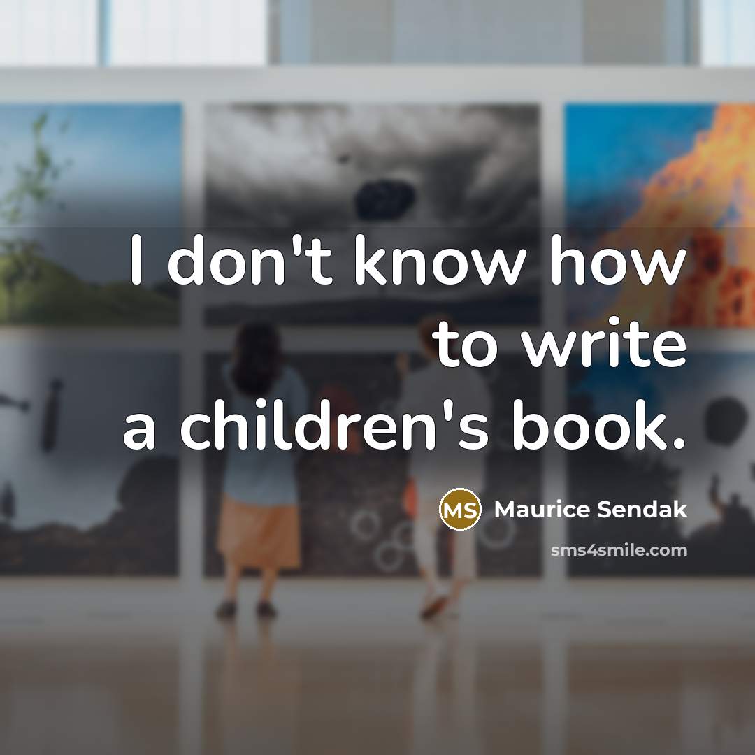 “I don't know how to write a children's book.…” quote by Maurice Sendak