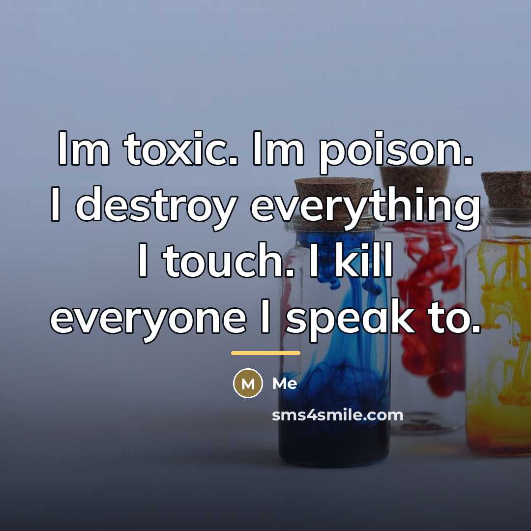 “Im toxic. Im poison. I destroy everything I touch. I…” quote by Me