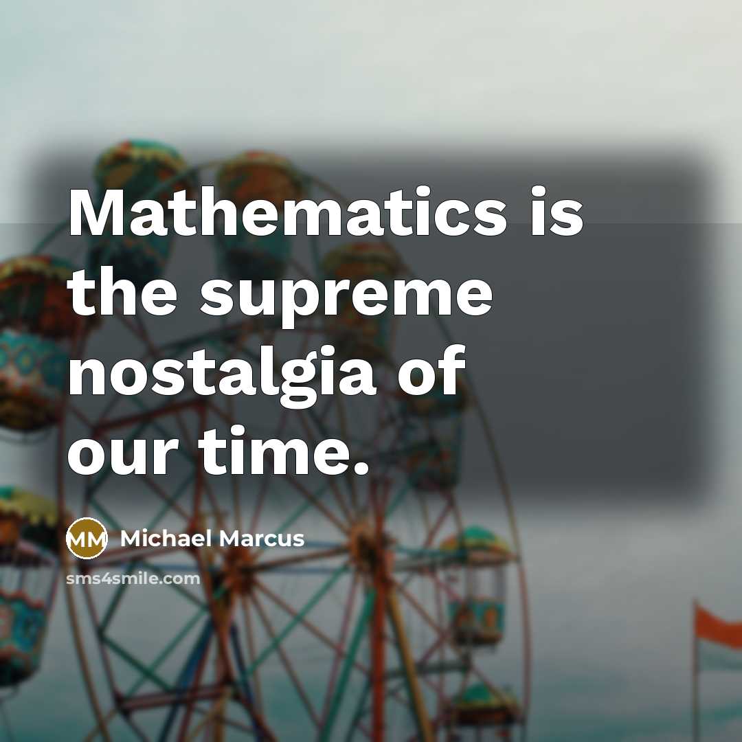 “Mathematics is the supreme nostalgia of our time.…” quote by Michael Marcus