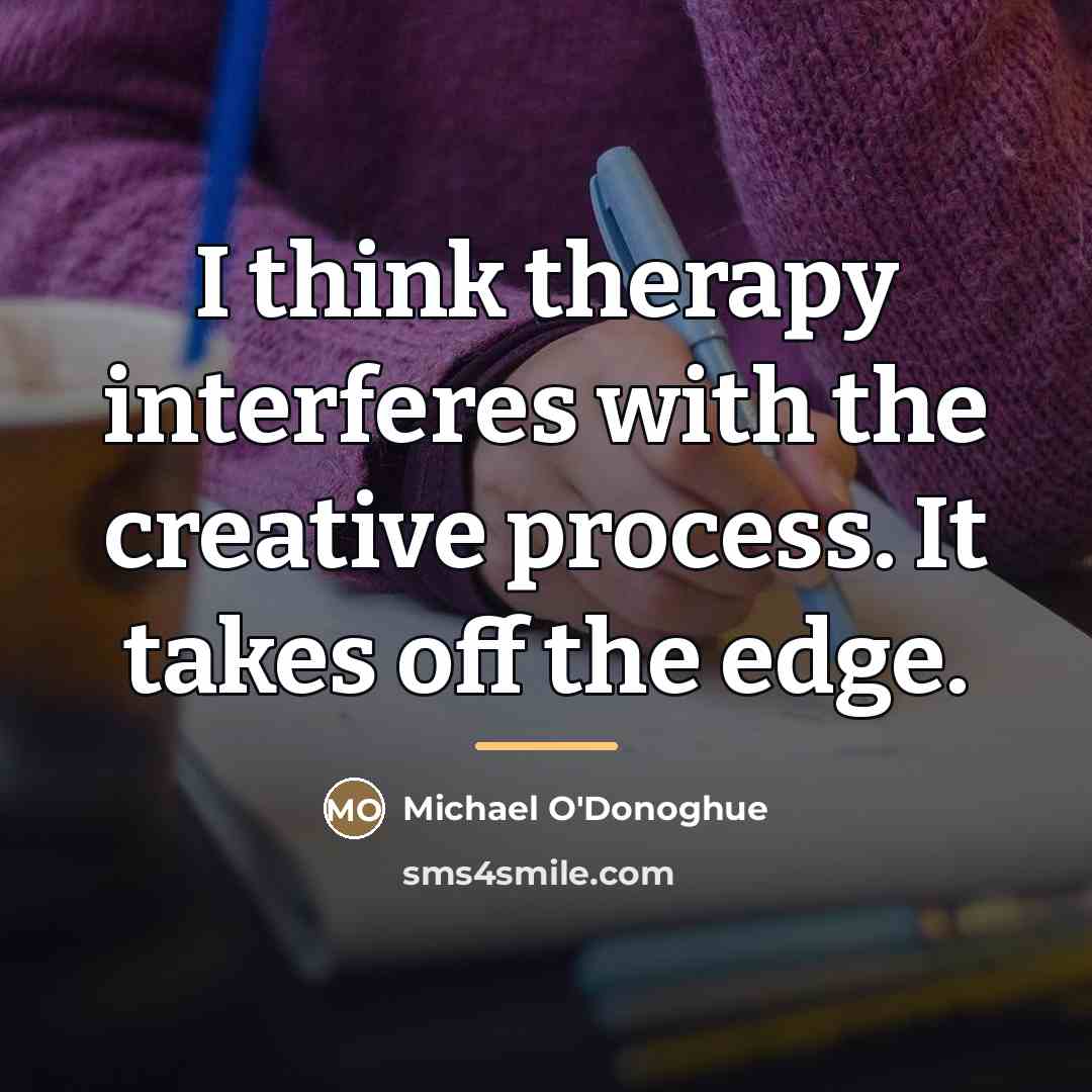 “I think therapy interferes with the creative process. It takes…” quote by Michael O'Donoghue