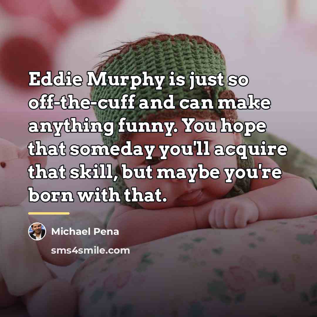 “Eddie Murphy is just so off-the-cuff and can make anything…” quote by Michael Pena