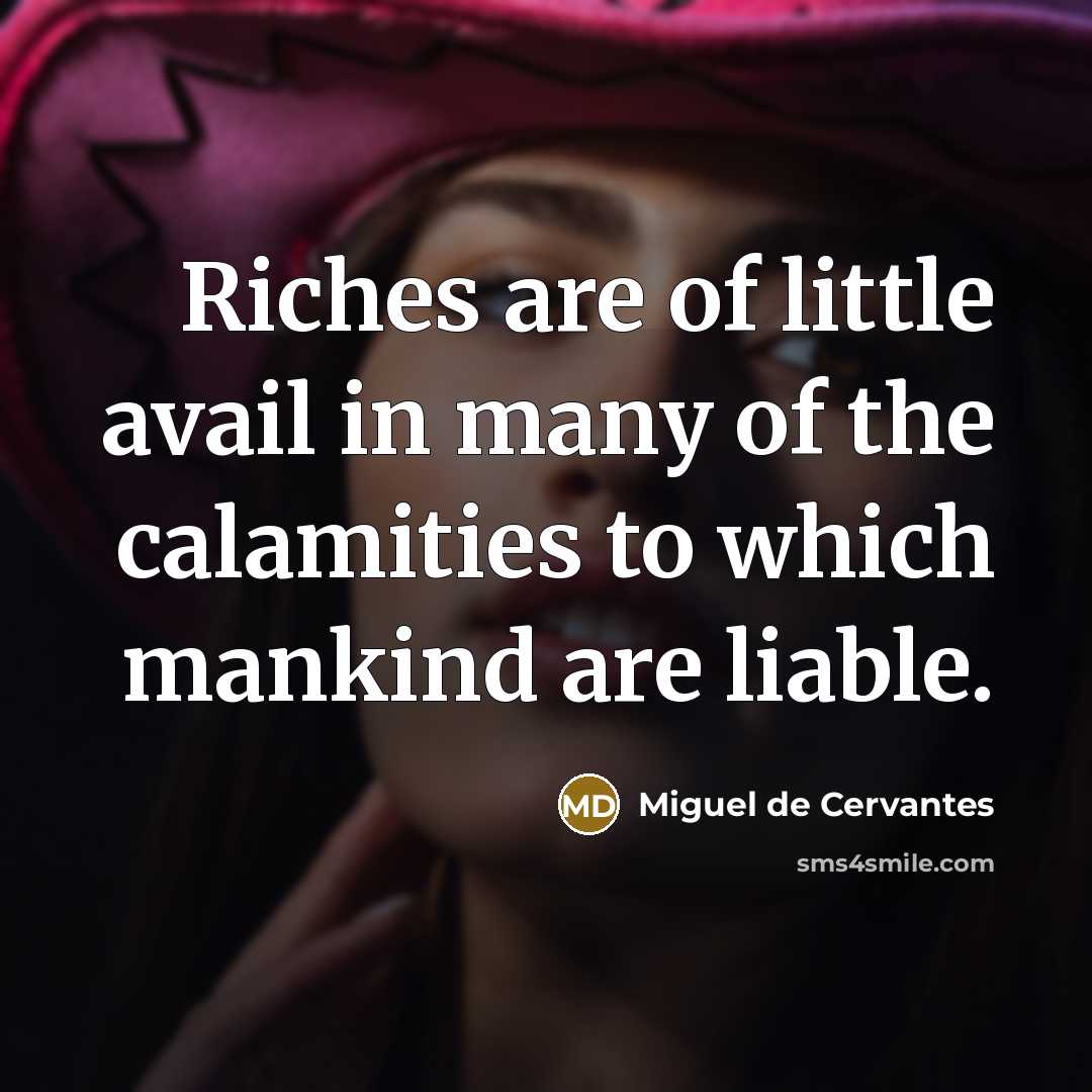 “Riches are of little avail in many of the calamities…” quote by Miguel de Cervantes