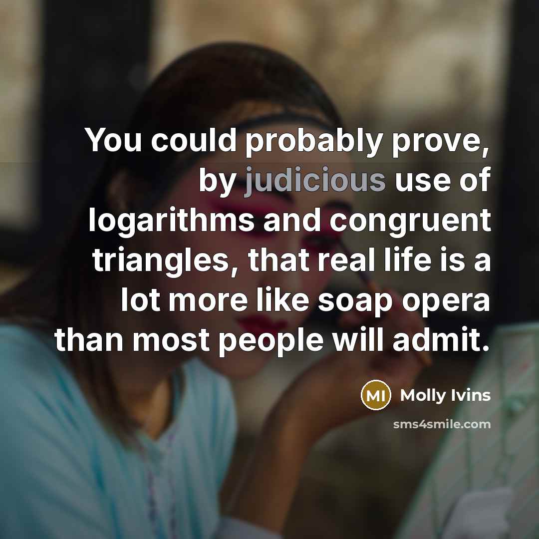 “You could probably prove, by judicious use of logarithms and…” quote by Molly Ivins