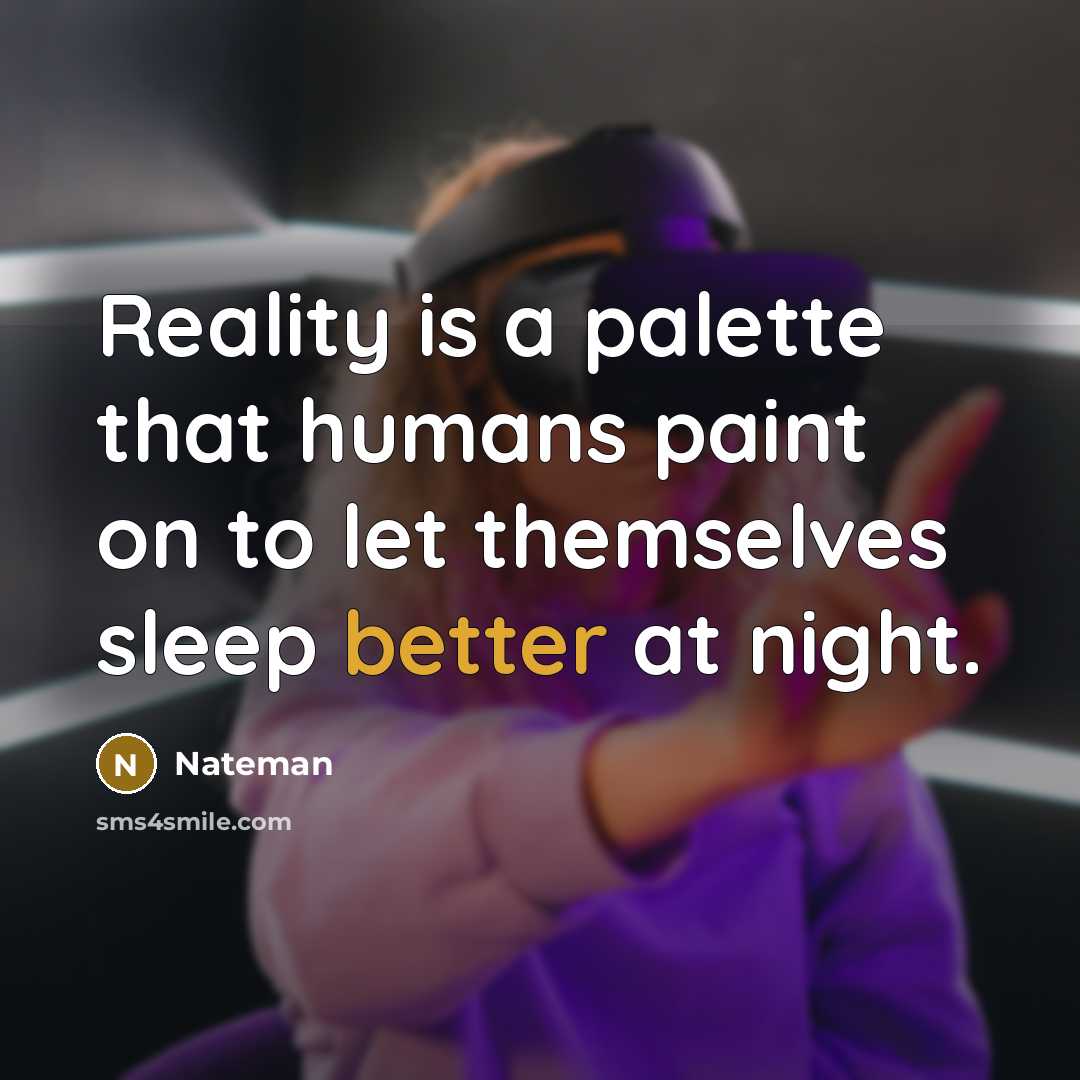 “Reality is a palette that humans paint on to let themselves sleep better at night.” quote by Nateman