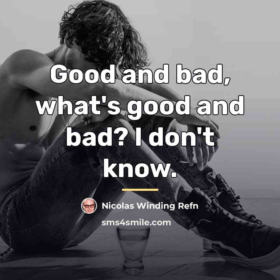 “Good and bad, what's good and bad? I don't know.…” quote by Nicolas Winding Refn