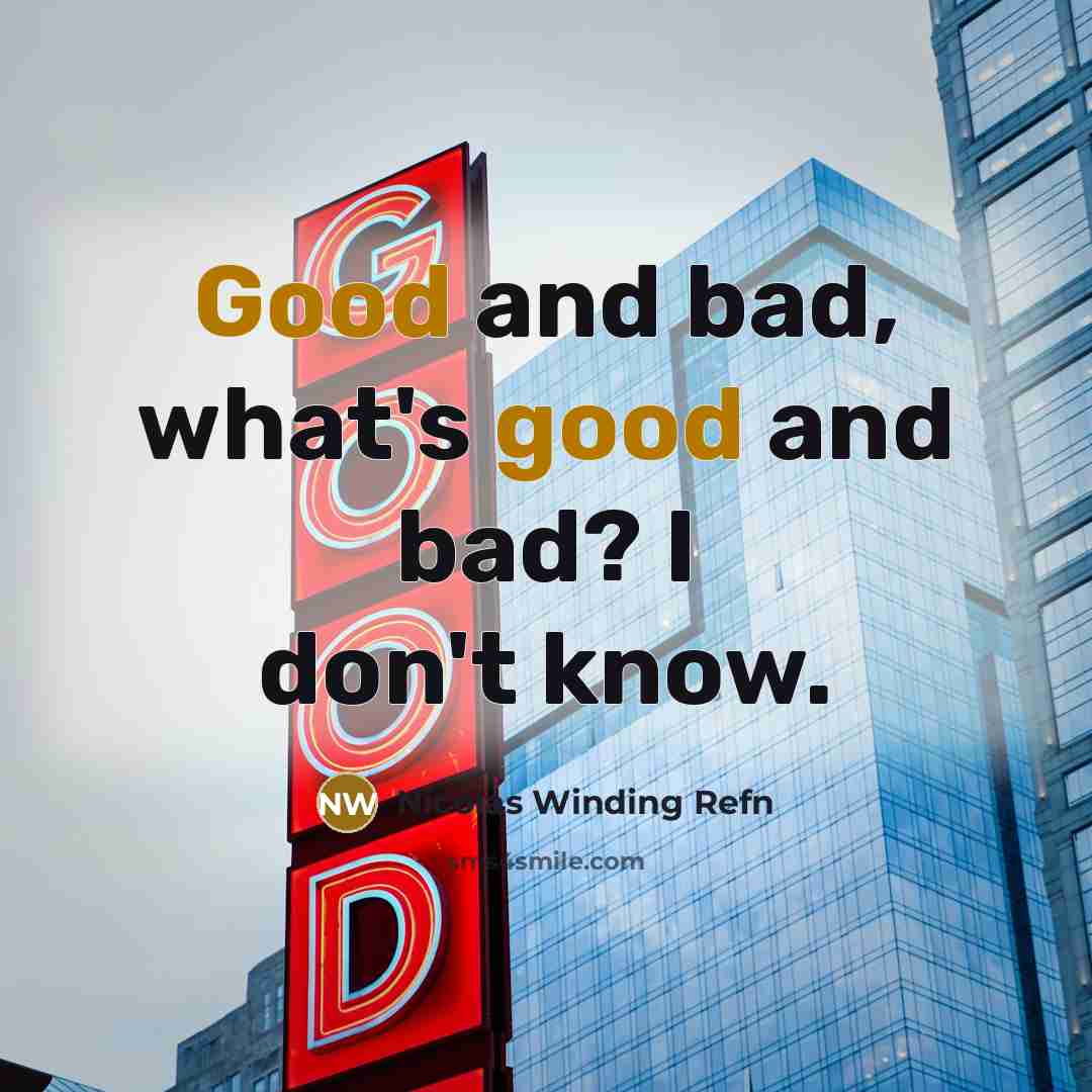 “Good and bad, what's good and bad? I don't know.” quote by Nicolas Winding Refn