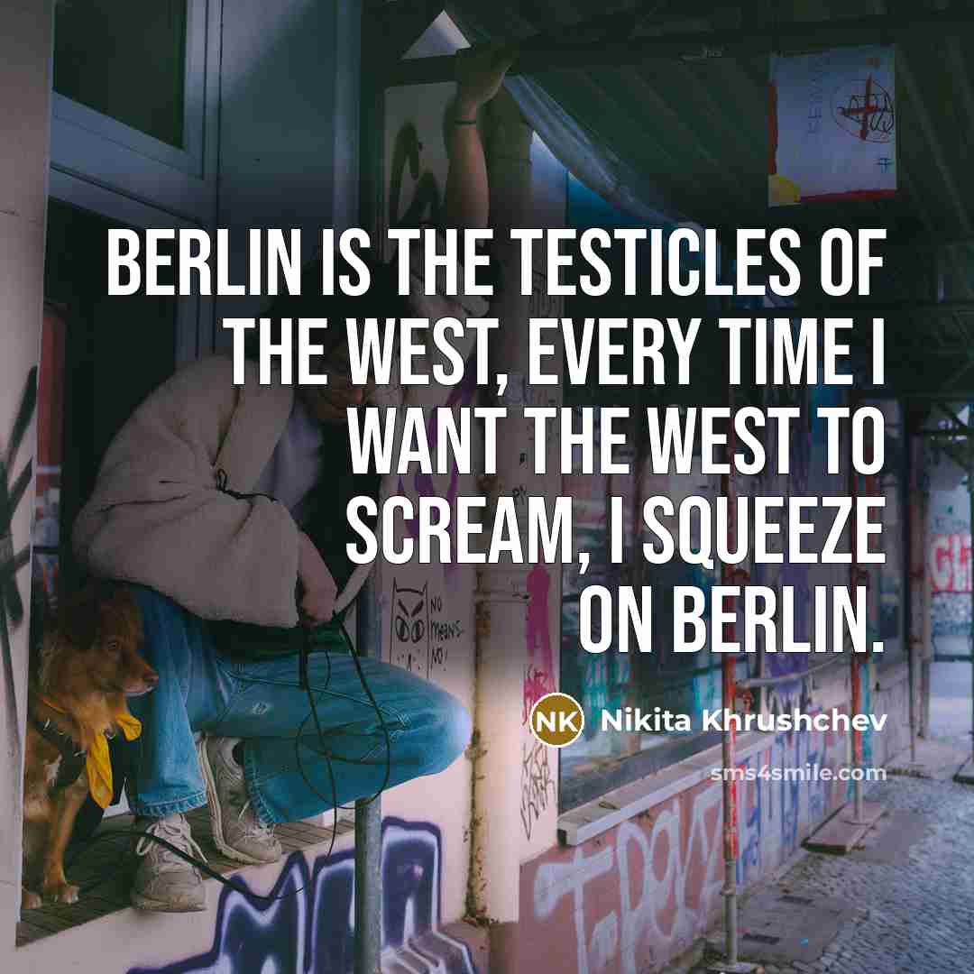 “Berlin is the testicles of the West, every time I…” quote by Nikita Khrushchev