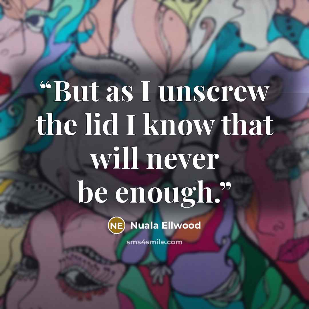 “But as I unscrew the lid I know that will never be enough.” quote by Nuala Ellwood