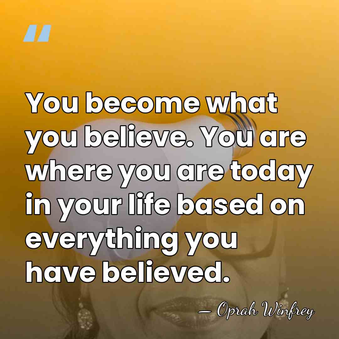 You become what you believe. You are where you are today in&hellip; - Oprah Winfrey