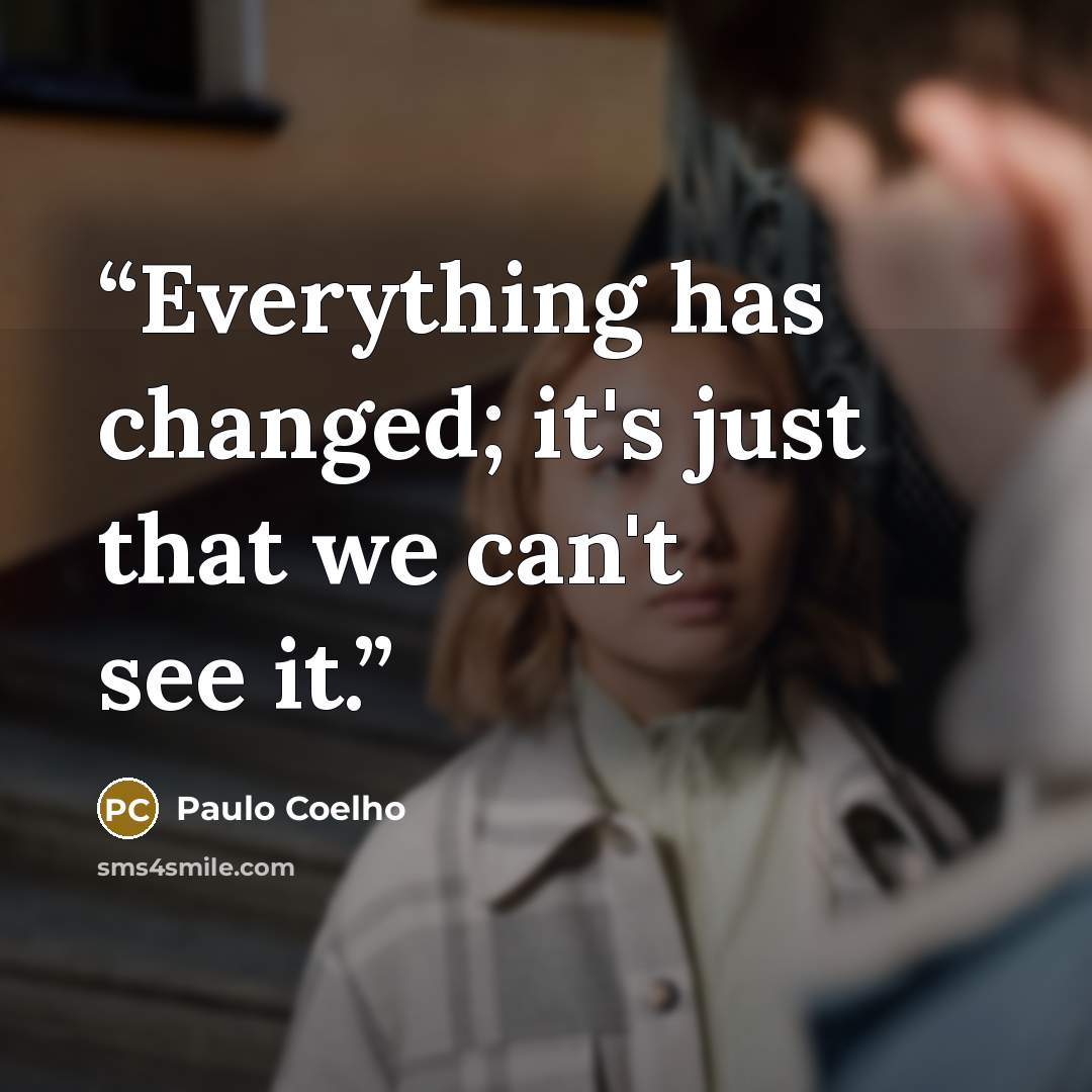“Everything has changed; it's just that we can't see it.” quote by Paulo Coelho