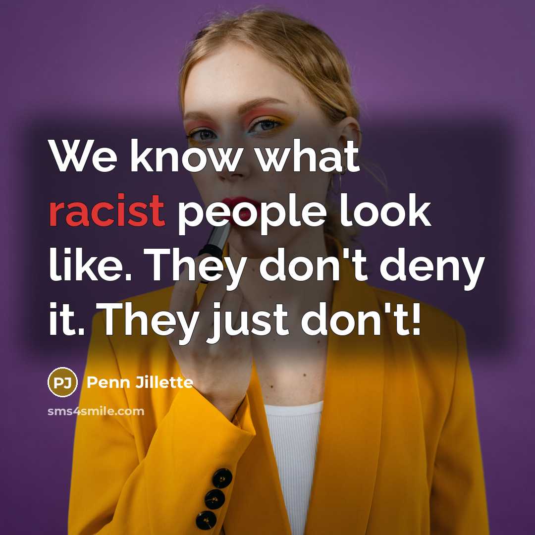 “We know what racist people look like. They don't deny…” quote by Penn Jillette