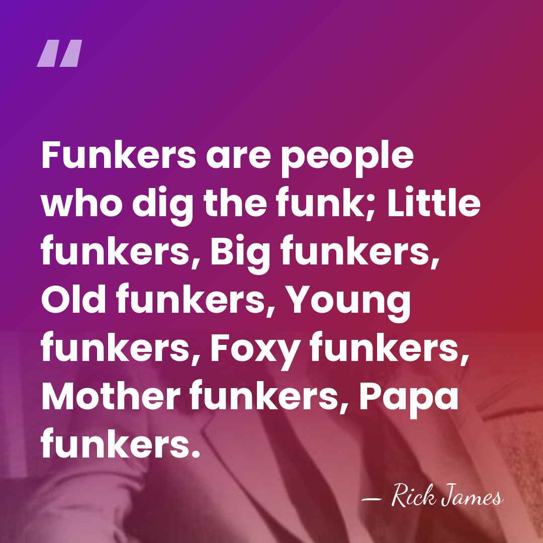 Funkers are people who dig the funk; Little funkers, Big funkers, Old&hellip; - Rick James