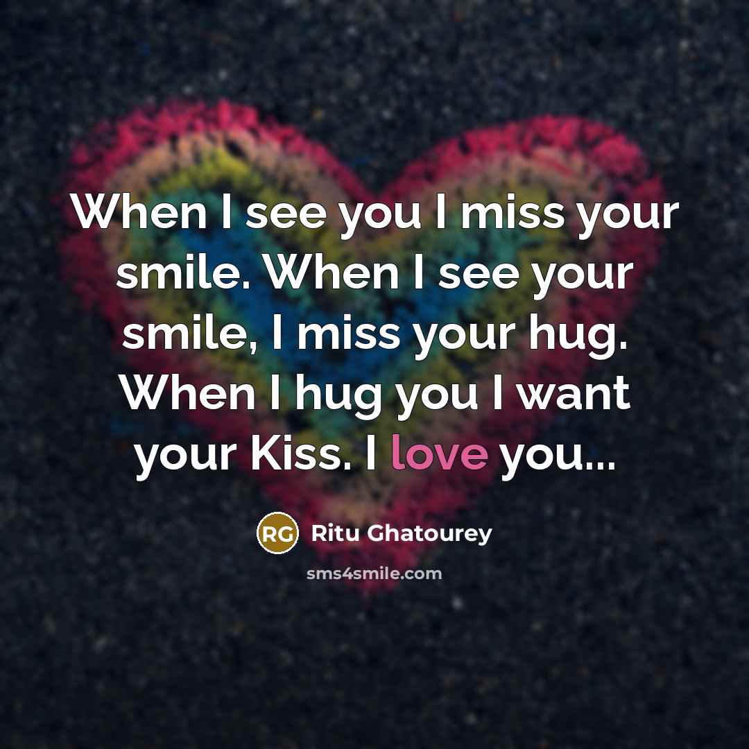 “When I see you I miss your smile. When I see your smile, I miss your hug. When I hug you I want your Kiss. I love you...” quote by Ritu Ghatourey