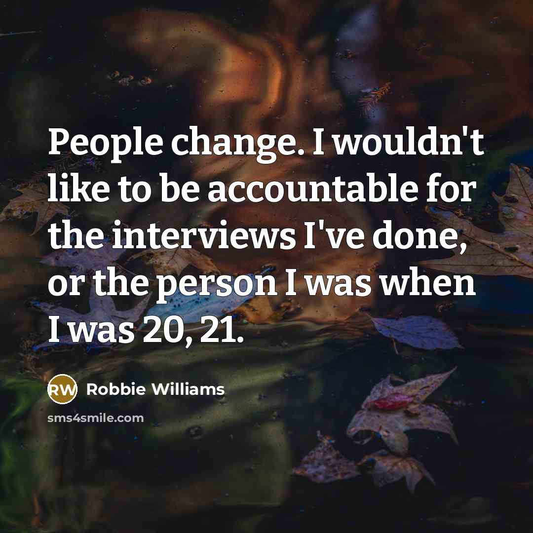 “People change. I wouldn't like to be accountable for the…” quote by Robbie Williams