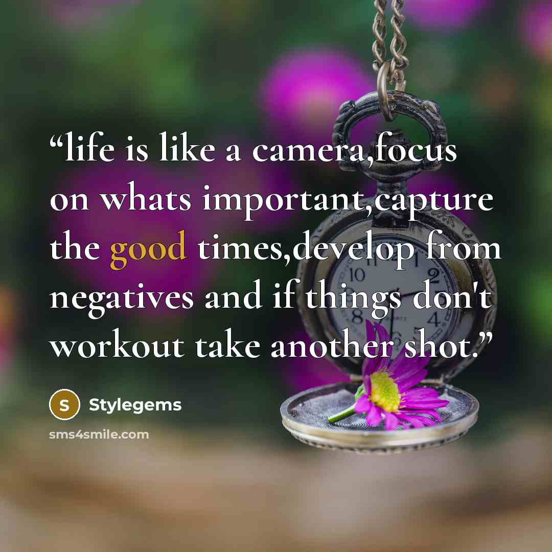 “life is like a camera,focus on whats important,capture the good times,develop from negatives and if things don't workout take another shot.” quote by Stylegems